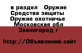  в раздел : Оружие. Средства защиты » Оружие охотничье . Московская обл.,Звенигород г.